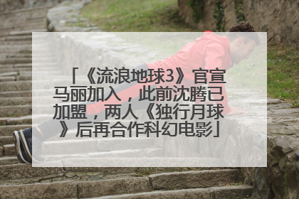 《流浪地球3》官宣马丽加入，此前沈腾已加盟，两人《独行月球》后再合作科幻电影
