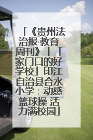 《贵州法治报·教育周刊》丨「家门口的好学校」印江自治县合水小学：动感篮球操 活力满校园