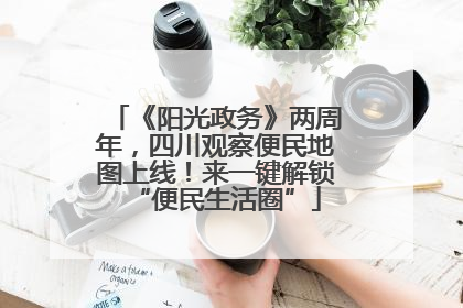 《阳光政务》两周年，四川观察便民地图上线！来一键解锁“便民生活圈”