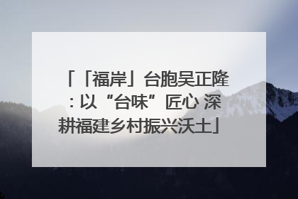 「福岸」台胞吴正隆：以“台味”匠心 深耕福建乡村振兴沃土