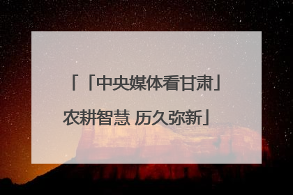 「中央媒体看甘肃」农耕智慧 历久弥新