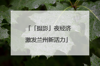 「摄影」夜经济激发兰州新活力