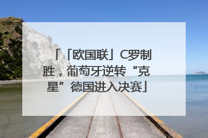 「欧国联」C罗制胜，葡萄牙逆转“克星”德国进入决赛