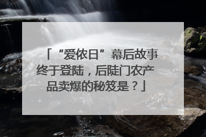 “爱侬日”幕后故事终于登陆，后陡门农产品卖爆的秘笈是？