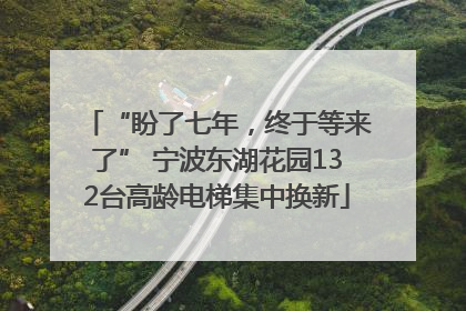 “盼了七年，终于等来了” 宁波东湖花园132台高龄电梯集中换新