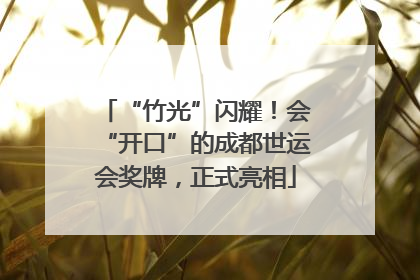 “竹光”闪耀！会“开口”的成都世运会奖牌，正式亮相