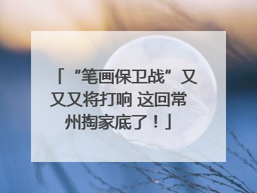 “笔画保卫战”又又又将打响 这回常州掏家底了！