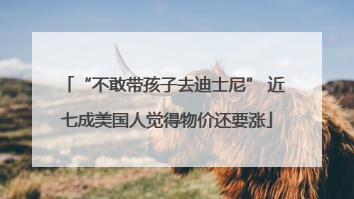 “不敢带孩子去迪士尼” 近七成美国人觉得物价还要涨