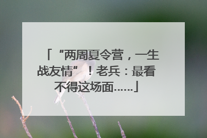 “两周夏令营，一生战友情”！老兵：最看不得这场面……