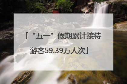 “五一”假期累计接待游客59.39万人次