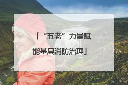 “五老”力量赋能基层消防治理