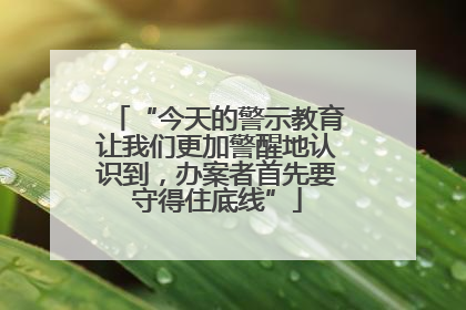 “今天的警示教育让我们更加警醒地认识到，办案者首先要守得住底线”