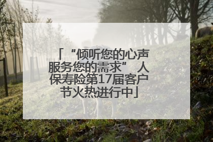 “倾听您的心声 服务您的需求” 人保寿险第17届客户节火热进行中