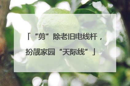 “剪”除老旧电线杆，扮靓家园“天际线”
