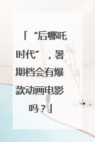 “后哪吒时代”，暑期档会有爆款动画电影吗？