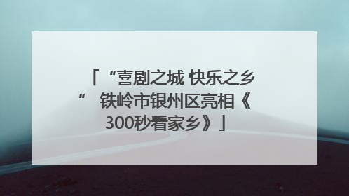 “喜剧之城 快乐之乡” 铁岭市银州区亮相《300秒看家乡》