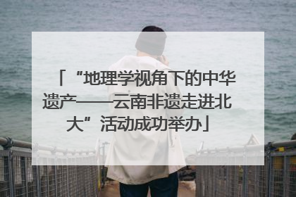 “地理学视角下的中华遗产——云南非遗走进北大”活动成功举办