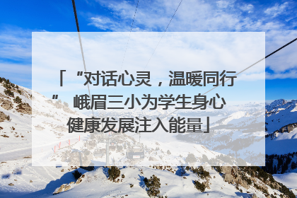 “对话心灵，温暖同行” 峨眉三小为学生身心健康发展注入能量