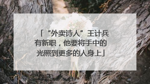 “外卖诗人”王计兵有新职，他要将手中的光照到更多的人身上