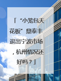 “小笼包天花板”鼎泰丰退出宁波市场，杭州情况还好吗？