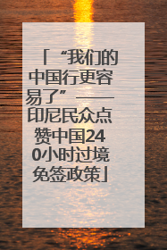 “我们的中国行更容易了”——印尼民众点赞中国240小时过境免签政策