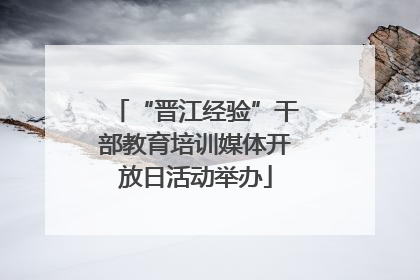 “晋江经验”干部教育培训媒体开放日活动举办