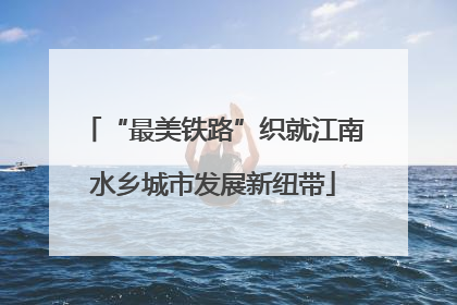 “最美铁路”织就江南水乡城市发展新纽带