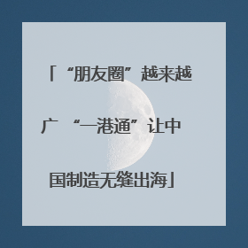 “朋友圈”越来越广 “一港通”让中国制造无缝出海
