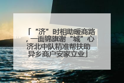“济”时相助暖商路，一面锦旗谢“城”心 济北中队精准帮扶助异乡商户安家立业
