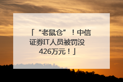 “老鼠仓”！中信证券IT人员被罚没426万元！
