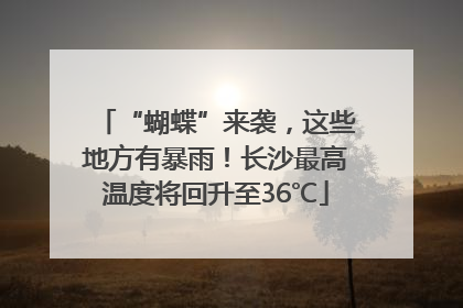 “蝴蝶”来袭，这些地方有暴雨！长沙最高温度将回升至36℃