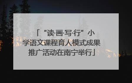 “读·画·写·行”小学语文课程育人模式成果推广活动在南宁举行