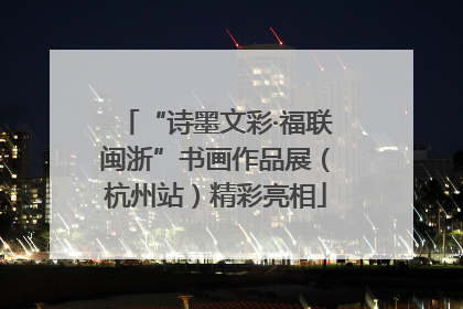 “诗墨文彩·福联闽浙”书画作品展（杭州站）精彩亮相