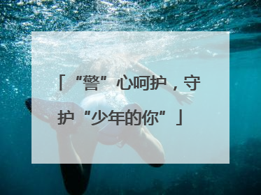 “警”心呵护，守护“少年的你”
