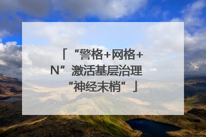 “警格+网格+N”激活基层治理“神经末梢”