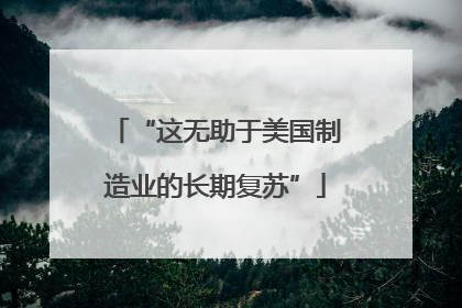 “这无助于美国制造业的长期复苏”