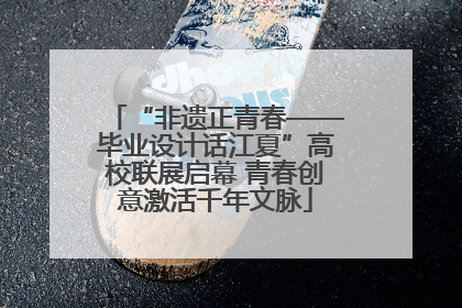 “非遗正青春——毕业设计话江夏”高校联展启幕 青春创意激活千年文脉