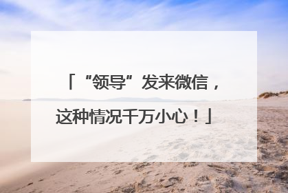 “领导”发来微信，这种情况千万小心！