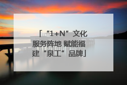 “1+N”文化服务阵地 赋能福建“泉工”品牌