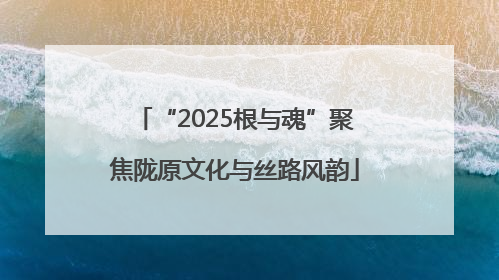 “2025根与魂”聚焦陇原文化与丝路风韵