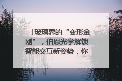 玻璃界的“变形金刚”，伯恩光学解锁智能交互新姿势，你get了吗？