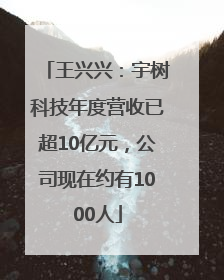 王兴兴：宇树科技年度营收已超10亿元，公司现在约有1000人