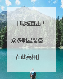 现场直击！众多明星装备在此亮相