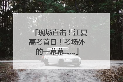 现场直击！江夏高考首日！考场外的一幕幕……