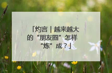 灼言｜越来越大的“朋友圈”怎样“炼”成？