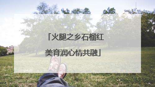 火腿之乡石榴红 美育润心情共融