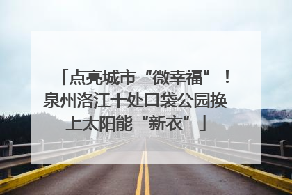 点亮城市“微幸福”！泉州洛江十处口袋公园换上太阳能“新衣”