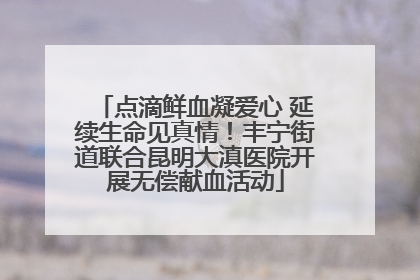点滴鲜血凝爱心 延续生命见真情！丰宁街道联合昆明大滇医院开展无偿献血活动
