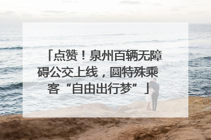 点赞！泉州百辆无障碍公交上线，圆特殊乘客“自由出行梦”