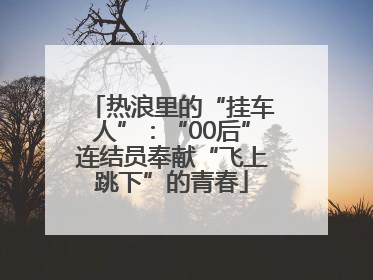 热浪里的“挂车人”：“00后”连结员奉献“飞上跳下”的青春